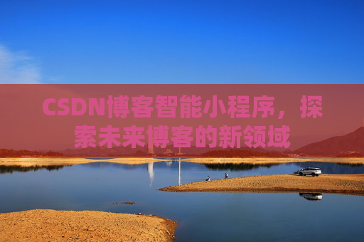 CSDN博客智能小程序，探索未来博客的新领域