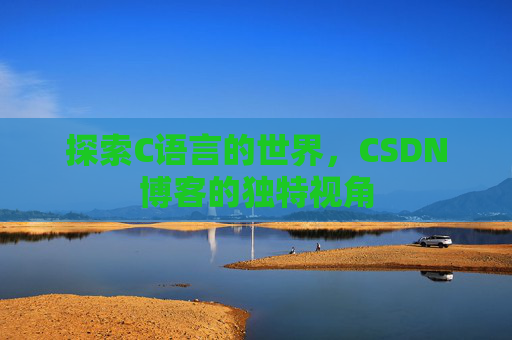 探索C语言的世界，CSDN博客的独特视角